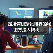 足坛青训球员培养的秘密方法大揭秘(图4) 足坛青训球员培养的秘密方法大揭秘(图4)
