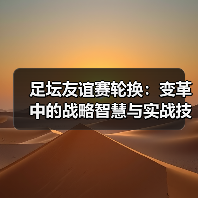 足坛友谊赛轮换:变革中的战略智慧与实战技巧(图1) 足坛友谊赛轮换:变革中的战略智慧与实战技巧(图1)