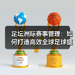 足坛洲际赛事管理:如何打造高效全球足球盛事(图2) 足坛洲际赛事管理:如何打造高效全球足球盛事(图2)