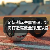 足坛洲际赛事管理:如何打造高效全球足球盛事(图3) 足坛洲际赛事管理:如何打造高效全球足球盛事(图3)