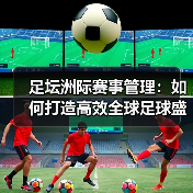 足坛洲际赛事管理:如何打造高效全球足球盛事(图4) 足坛洲际赛事管理:如何打造高效全球足球盛事(图4)