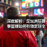 深度解析:足坛洲际赛事管理如何引领足球全球化潮流(图2) 深度解析:足坛洲际赛事管理如何引领足球全球化潮流(图2)