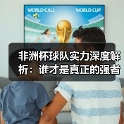 非洲杯球队实力深度解析:谁才是真正的强者?(图3) 非洲杯球队实力深度解析:谁才是真正的强者?(图3)
