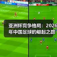 亚洲杯竞争格局：2026年中国足球的崛起之路