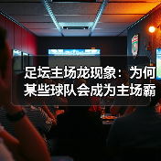 足坛主场龙现象:为何某些球队会成为主场霸主?(图2) 足坛主场龙现象:为何某些球队会成为主场霸主?(图2)