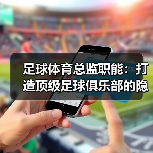 足球体育总监职能：打造顶级足球俱乐部的隐藏密码