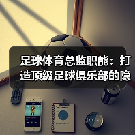 足球体育总监职能:打造顶级足球俱乐部的隐藏密码(图3) 足球体育总监职能:打造顶级足球俱乐部的隐藏密码(图3)