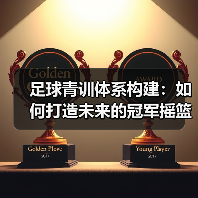 足球青训体系构建:如何打造未来的冠军摇篮(图4) 足球青训体系构建:如何打造未来的冠军摇篮(图4)