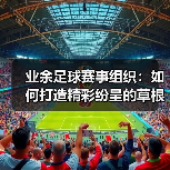 业余足球赛事组织:如何打造精彩纷呈的草根足球狂欢(图3) 业余足球赛事组织:如何打造精彩纷呈的草根足球狂欢(图3)