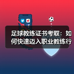 足球教练证书考取:如何快速迈入职业教练行列(图3) 足球教练证书考取:如何快速迈入职业教练行列(图3)
