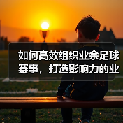 如何高效组织业余足球赛事,打造影响力的业余足球联盟(图3) 如何高效组织业余足球赛事,打造影响力的业余足球联盟(图3)