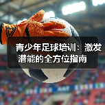 青少年足球培训:激发潜能的全方位指南(图3) 青少年足球培训:激发潜能的全方位指南(图3)