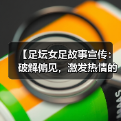 【足坛女足故事宣传:破解偏见,激发热情的力量】(图2) 【足坛女足故事宣传:破解偏见,激发热情的力量】(图2)