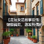 【足坛女足故事宣传:破解偏见,激发热情的力量】(图4) 【足坛女足故事宣传:破解偏见,激发热情的力量】(图4)