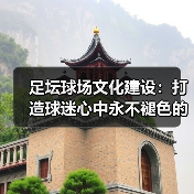 足坛球场文化建设:打造球迷心中永不褪色的精神地标(图4) 足坛球场文化建设:打造球迷心中永不褪色的精神地标(图4)