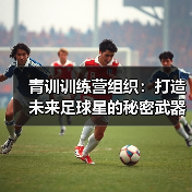 青训训练营组织:打造未来足球星的秘密武器(图2) 青训训练营组织:打造未来足球星的秘密武器(图2)