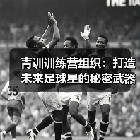 青训训练营组织:打造未来足球星的秘密武器(图3) 青训训练营组织:打造未来足球星的秘密武器(图3)