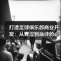 打造足球俱乐部商业开发:从青涩到巅峰的必经之路(图4) 打造足球俱乐部商业开发:从青涩到巅峰的必经之路(图4)
