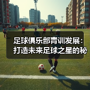 足球俱乐部青训发展:打造未来足球之星的秘密武器(图2) 足球俱乐部青训发展:打造未来足球之星的秘密武器(图2)