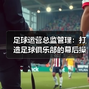 足球运营总监管理:打造足球俱乐部的幕后操盘手(图2) 足球运营总监管理:打造足球俱乐部的幕后操盘手(图2)