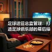 足球运营总监管理:打造足球俱乐部的幕后操盘手(图4) 足球运营总监管理:打造足球俱乐部的幕后操盘手(图4)