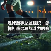 足球赛事总监组织：怎样打造最具战斗力的赛事团队（图4）