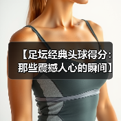 【足坛经典头球得分:那些震撼人心的瞬间】(图4) 【足坛经典头球得分:那些震撼人心的瞬间】(图4)
