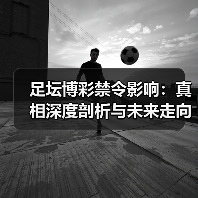 足坛博彩禁令影响：真相深度剖析与未来走向