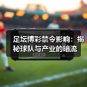 足坛博彩禁令影响:揭秘球队与产业的暗流(图2) 足坛博彩禁令影响:揭秘球队与产业的暗流(图2)