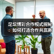足坛博彩合作模式揭秘:如何打造合作共赢新格局(图3) 足坛博彩合作模式揭秘:如何打造合作共赢新格局(图3)