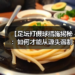【足坛打假球措施揭秘：如何才能从源头遏制违规行为】