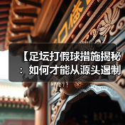 【足坛打假球措施揭秘：如何才能从源头遏制违规行为】（图4）