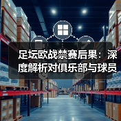 足坛欧战禁赛后果：深度解析对俱乐部与球员的真实影响（图2）
