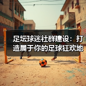 足坛球迷社群建设:打造属于你的足球狂欢地毯(图4) 足坛球迷社群建设:打造属于你的足球狂欢地毯(图4)