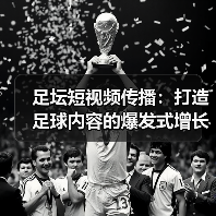 足坛短视频传播：打造足球内容的爆发式增长秘笈
