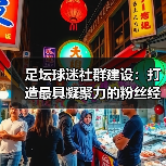 足坛球迷社群建设:打造最具凝聚力的粉丝经济引擎(图2) 足坛球迷社群建设:打造最具凝聚力的粉丝经济引擎(图2)