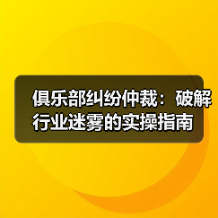 俱乐部纠纷仲裁:破解行业迷雾的实操指南(图1) 俱乐部纠纷仲裁:破解行业迷雾的实操指南(图1)