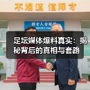 足坛媒体爆料真实：揭秘背后的真相与套路