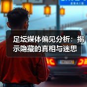 足坛媒体偏见分析:揭示隐藏的真相与迷思(图1) 足坛媒体偏见分析:揭示隐藏的真相与迷思(图1)