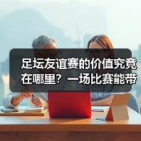 足坛友谊赛的价值究竟在哪里?一场比赛能带来哪些意想不到的收获?(图4) 足坛友谊赛的价值究竟在哪里?一场比赛能带来哪些意想不到的收获?(图4)