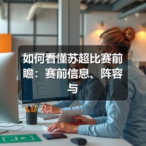 如何看懂苏超比赛前瞻:赛前信息、阵容与走势判断