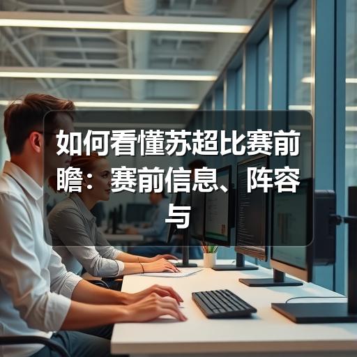 如何看懂苏超比赛前瞻:赛前信息、阵容与走势判断
