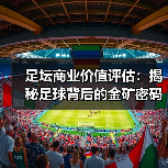 足坛商业价值评估:揭秘足球背后的金矿密码(图1) 足坛商业价值评估:揭秘足球背后的金矿密码(图1)