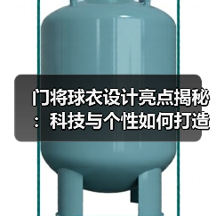 门将球衣设计亮点揭秘:科技与个性如何打造守门利器?(图2) 门将球衣设计亮点揭秘:科技与个性如何打造守门利器?(图2)