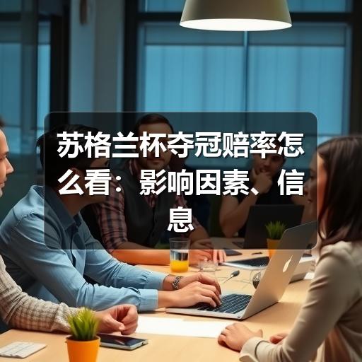 苏格兰杯夺冠赔率怎么看:影响因素、信息核实与理性阅读方法