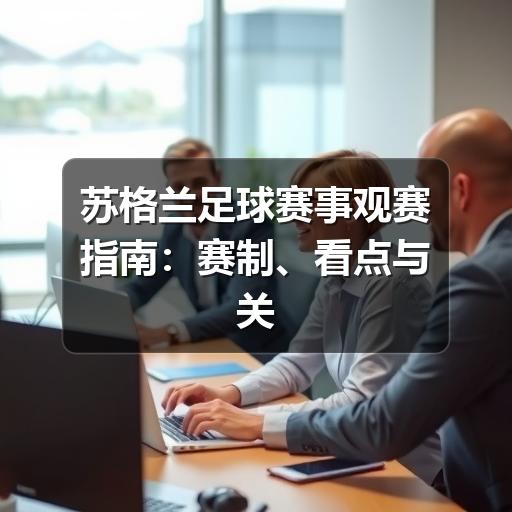 苏格兰足球赛事观赛指南:赛制、看点与关注方法