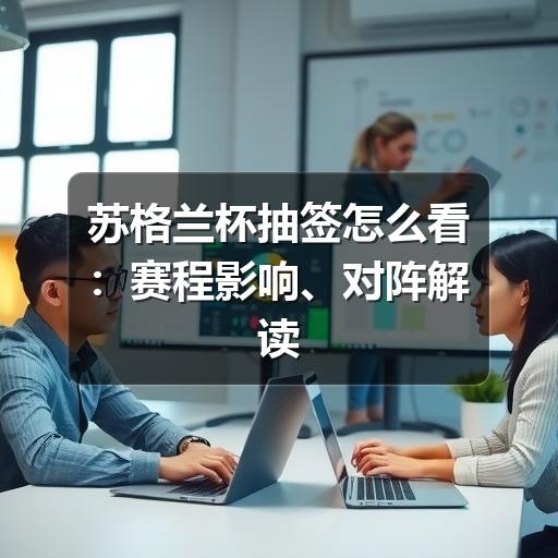苏格兰杯抽签怎么看:赛程影响、对阵解读与球迷关注点