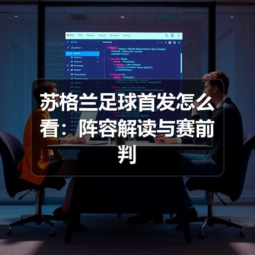 苏格兰足球首发怎么看：阵容解读与赛前判断方法