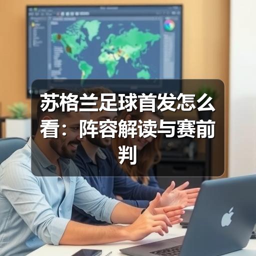 苏格兰足球首发怎么看：阵容解读与赛前判断方法