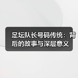 足坛队长号码传统:背后的故事与深层意义(图3) 足坛队长号码传统:背后的故事与深层意义(图3)
